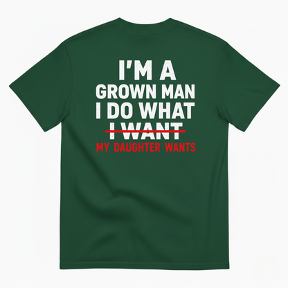 I’M A GROWN MAN I DO WHAT MY DAUGHTER WANTS T-SHIRT (BACK PRINT)