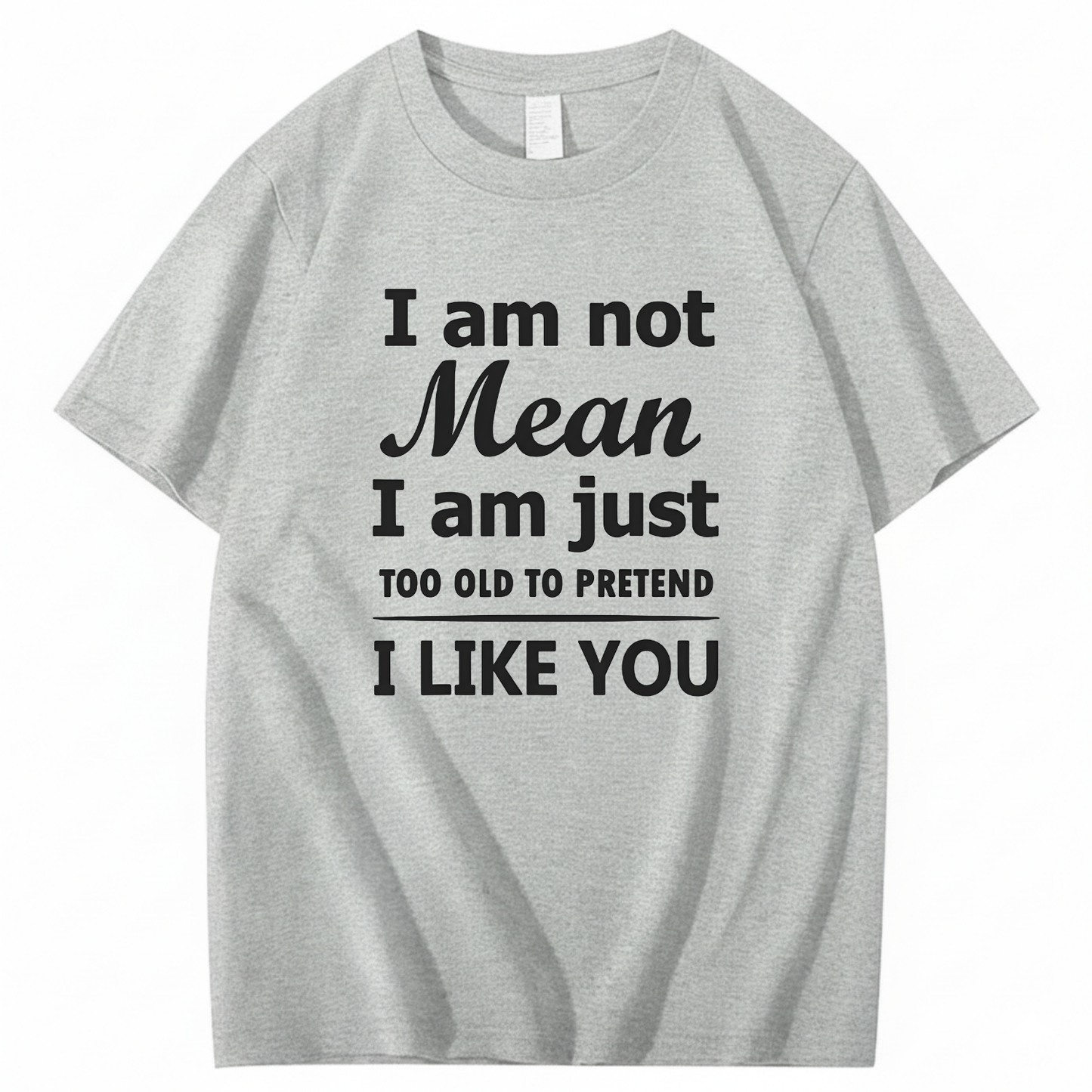 I am not Mean I am just TOO OLD TO PRETEND I LIKE YOU T-Shirt (Front Print)