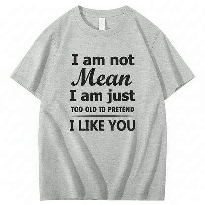 I am not Mean I am just TOO OLD TO PRETEND I LIKE YOU T-Shirt (Front Print)