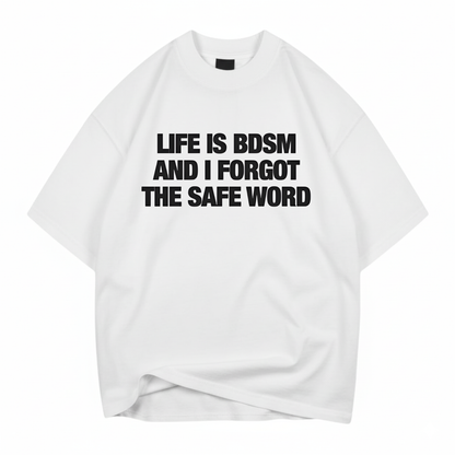 LIFE IS BDSM AND I FORGOT THE SAFE WORD T- SHIRT (FRONT PRINT)