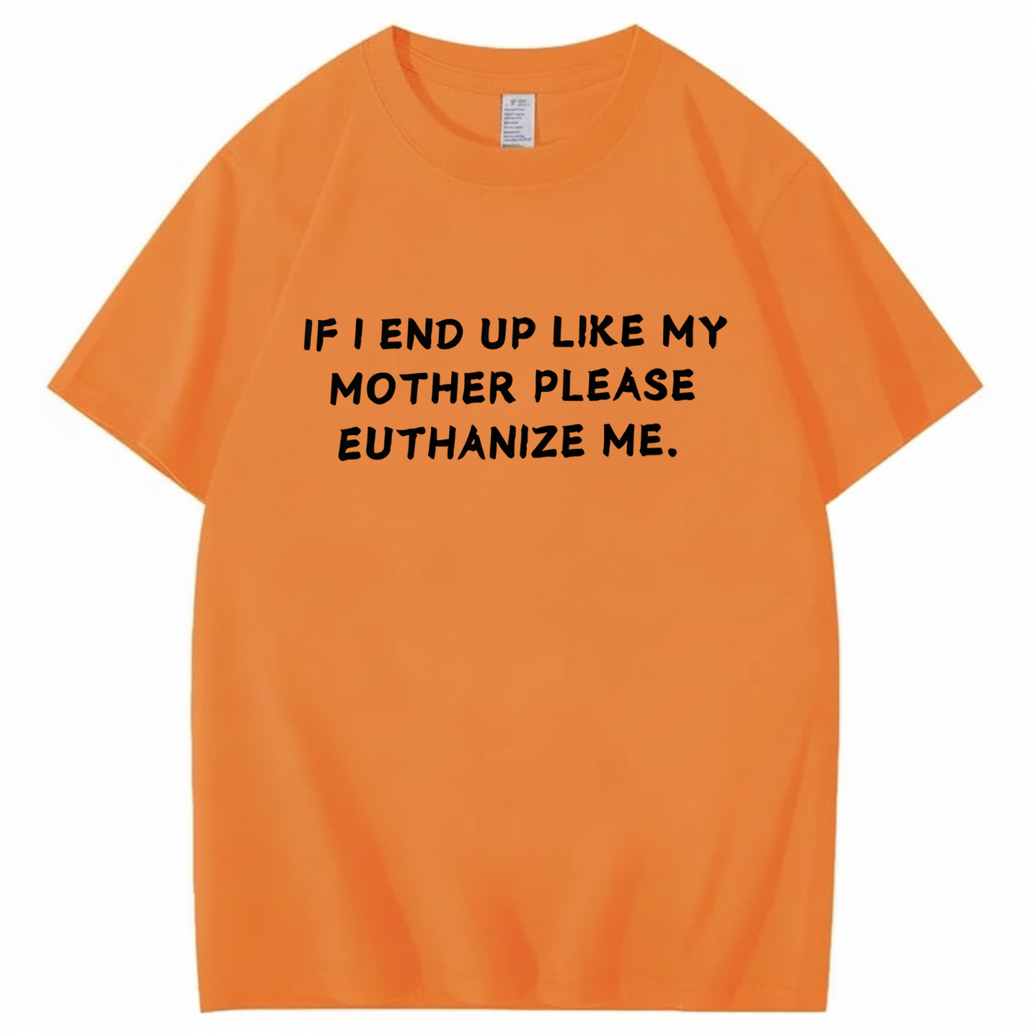 If I End Up Like My Mother Please Euthanize Me T-shirt (Front Print)