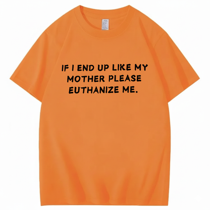If I End Up Like My Mother Please Euthanize Me T-shirt (Front Print)