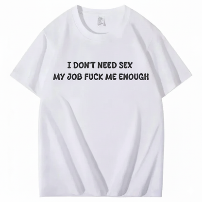 I Don't Need Sex My Job Fucks Me Enough T-shirt (Front Print)