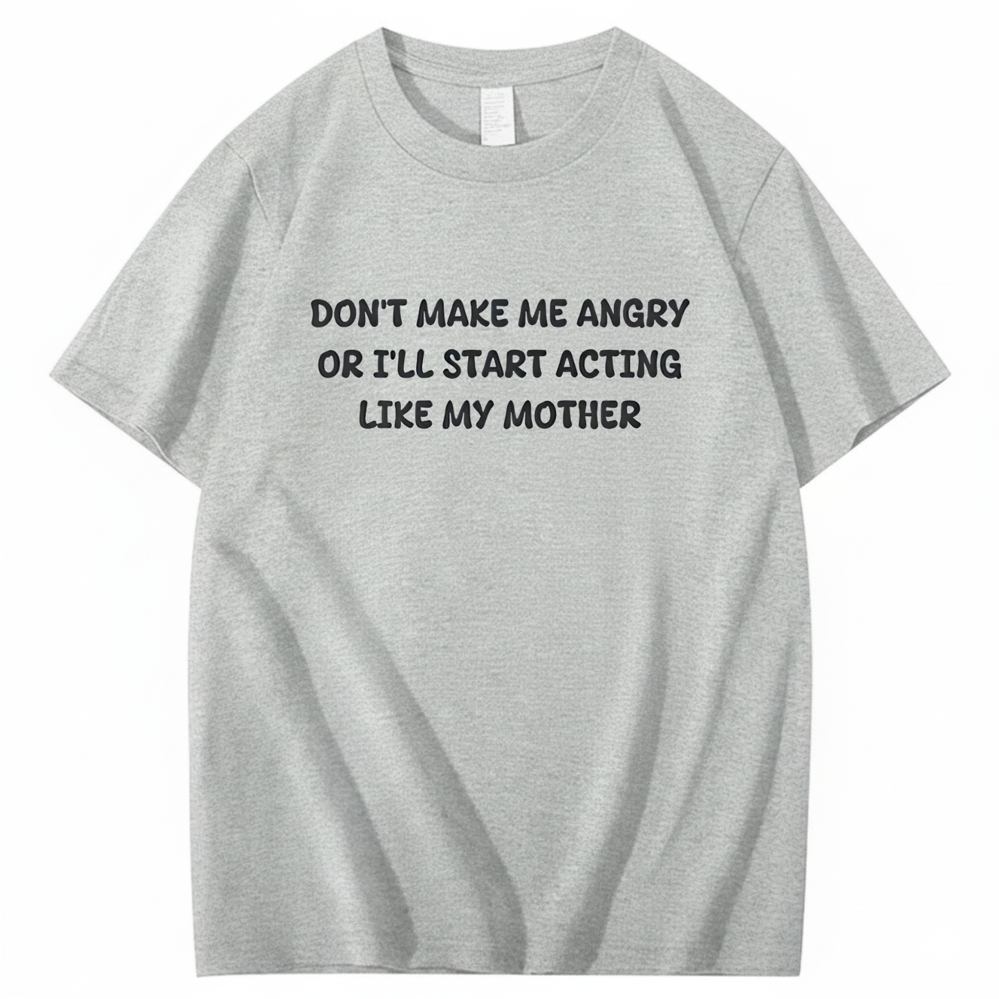 Don't Make Me Angry or I'll Start Acting Like My Mother T-shirt (Front Print)