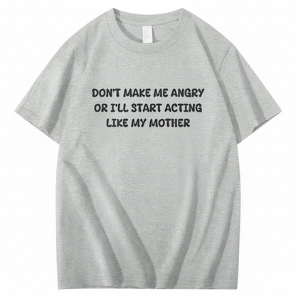 Don't Make Me Angry or I'll Start Acting Like My Mother T-shirt (Front Print)