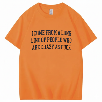 I Come From A Long Line Of People Who Are Crazy As Fuck T-Shirt (Front Print)