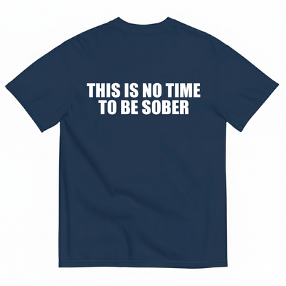 THIS IS NO TIME TO BE SOBER  T - SHIRT (BACK PRINT)