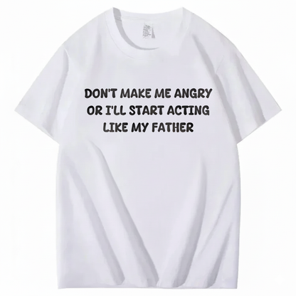 Don't Make Me Angry Or I'll Start Acting Like My Father T-shirt (Front Print)