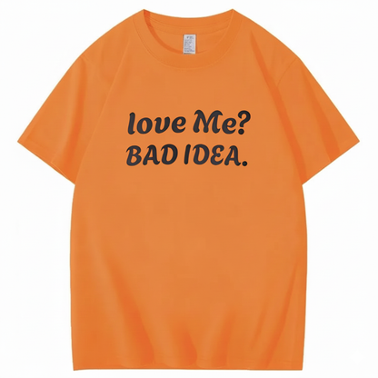 Love Me? Bad Idea T-Shirt (Front Print)