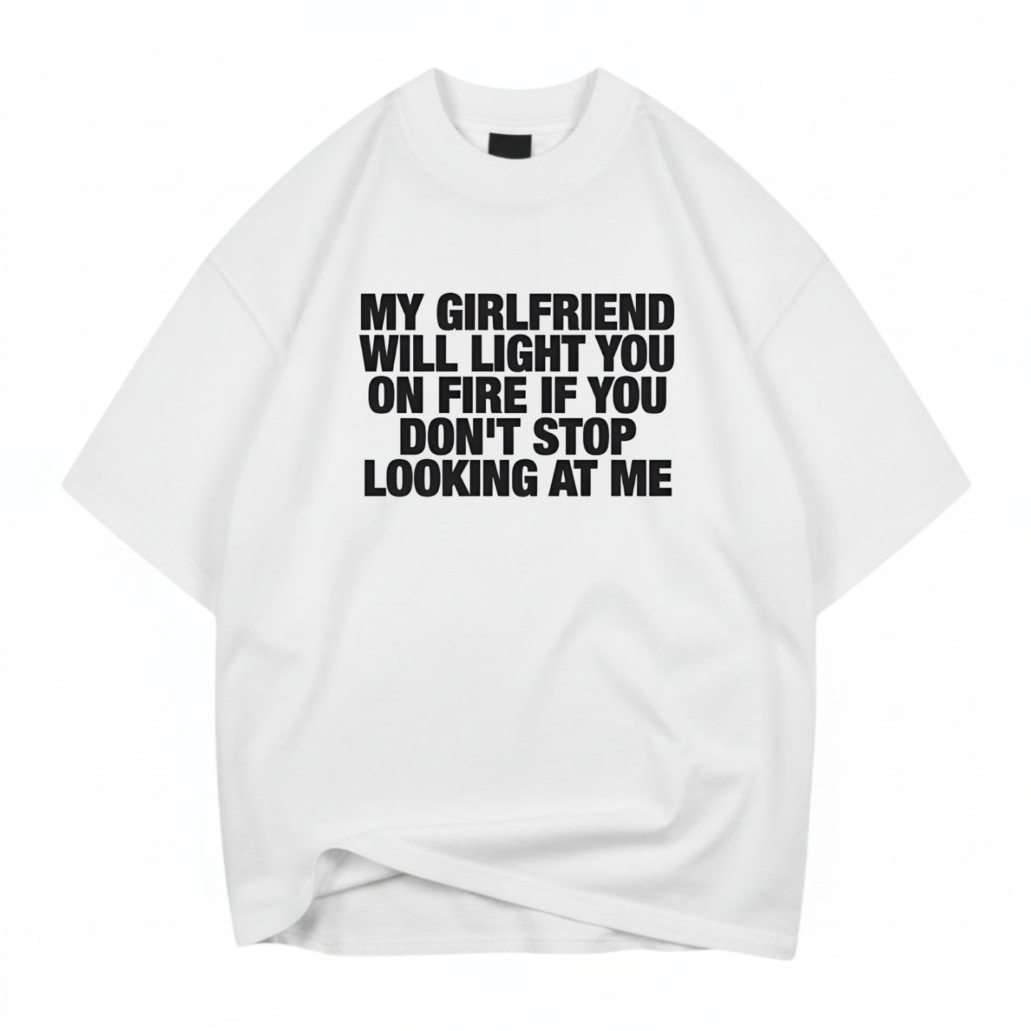 MY GIRLFRIEND WILL LIGHT YOU ON FIRE IF YOU DON'T STOP LOOKING AT ME T- SHIRT (FRONT PRINT)