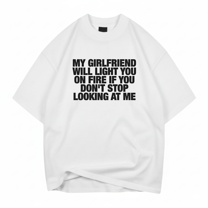 MY GIRLFRIEND WILL LIGHT YOU ON FIRE IF YOU DON'T STOP LOOKING AT ME T- SHIRT (FRONT PRINT)