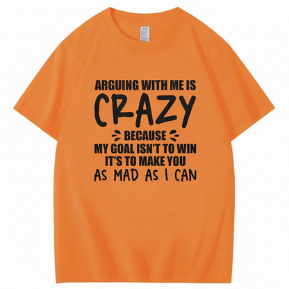 Arguing With Me is Crazy Because My Goal isn't To Win It's T-Shirt