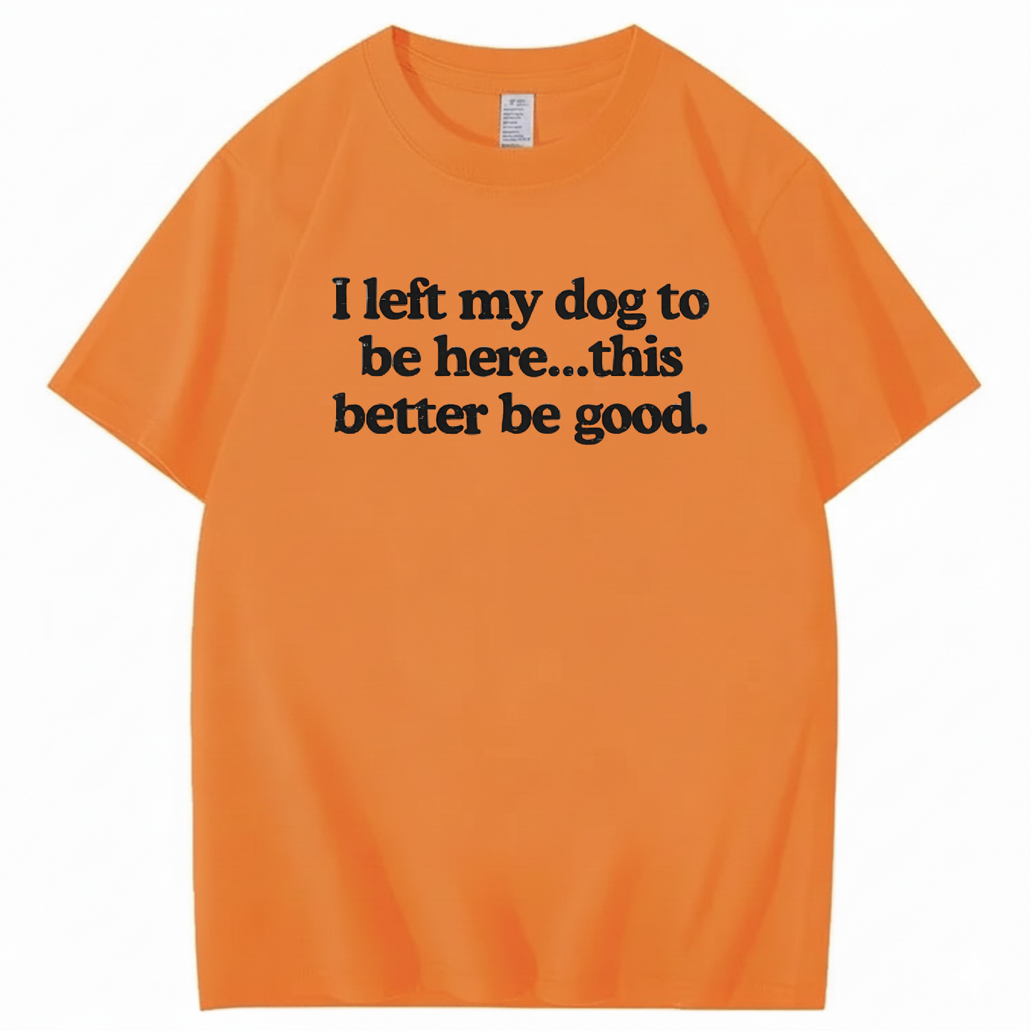 I left my dog to be here... this better good T-Shirt (Front Print)