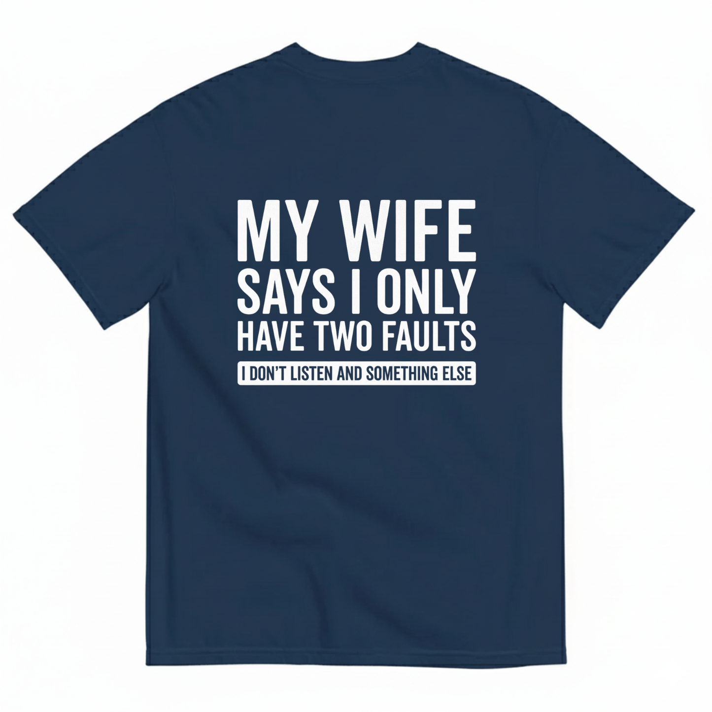 MY WIFE SAYS I ONLY HAVE TWO FAULTS  T - SHIRT (BACK PRINT)