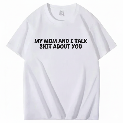 My Mom and I Talk Shit About You T-shirt
