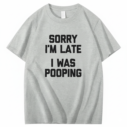 SORRY I'M LATE I WAS POOPING T - SHIRT (FRONT PRINT)
