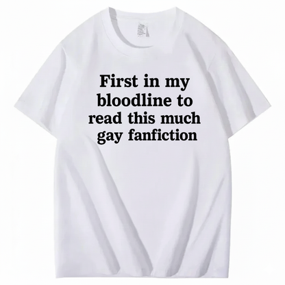 FIRST IN MY BLOODLINE TO READ THIS MUCH GAY FANFICTION T-SHIRT (FRONT PRINT)