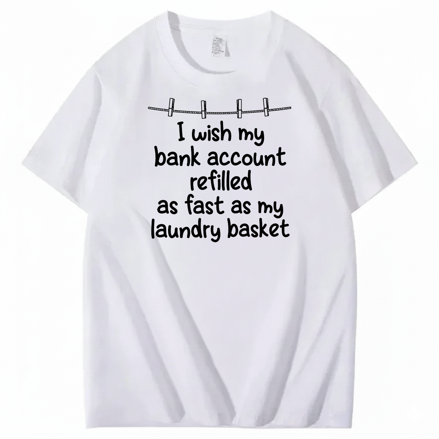 I WISH MY BANK ACCOUNT REFILLED AS FAST AS MY LAUNDRY BASKET T-SHIRT (FRONT PRINT)