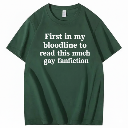 FIRST IN MY BLOODLINE TO READ THIS MUCH GAY FANFICTION T-SHIRT (FRONT PRINT)