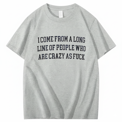 I Come From A Long Line Of People Who Are Crazy As Fuck T-Shirt (Front Print)