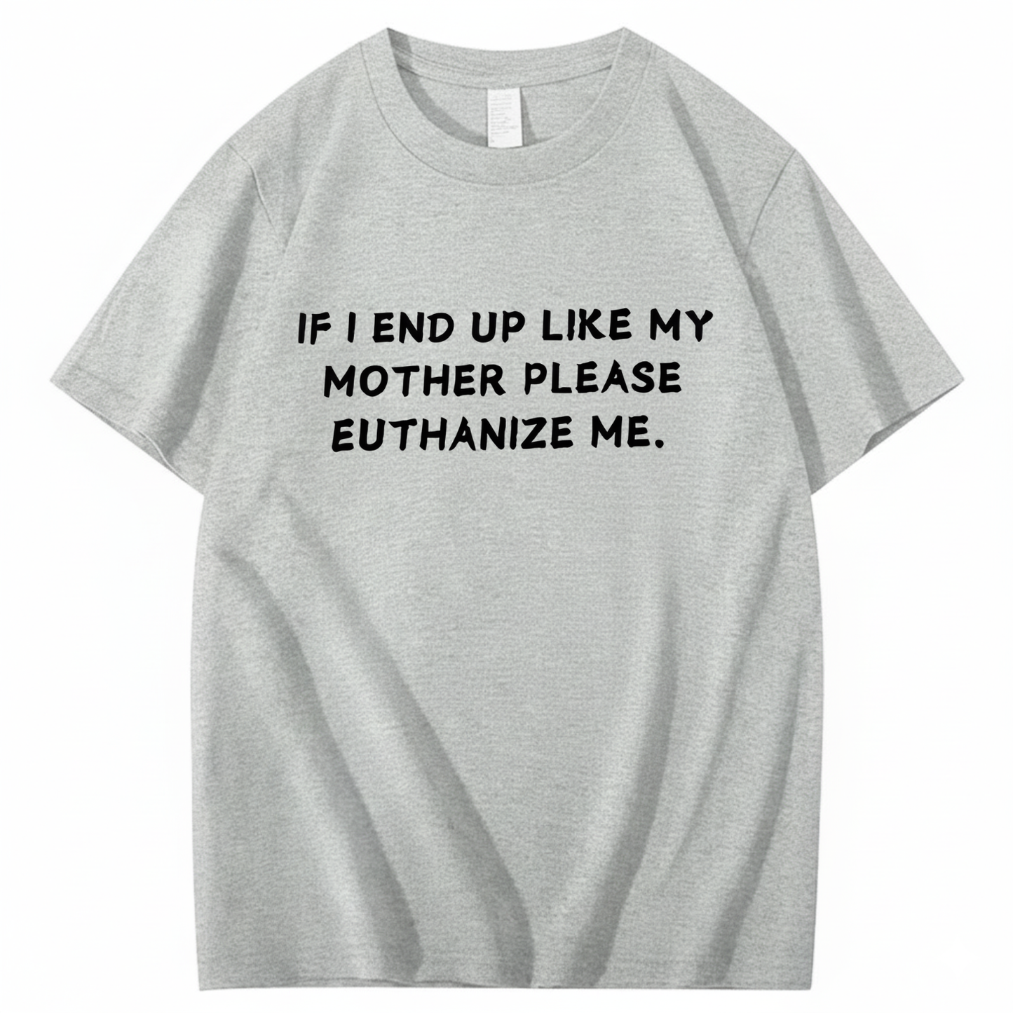 If I End Up Like My Mother Please Euthanize Me T-shirt (Front Print)
