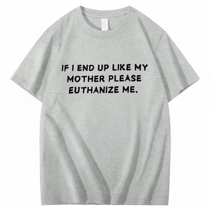 If I End Up Like My Mother Please Euthanize Me T-shirt (Front Print)