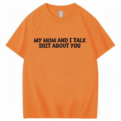 My Mom and I Talk Shit About You T-shirt