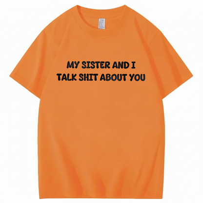My Sister And I Talk Shit About You T-shirt (Front Print)