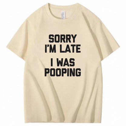 SORRY I'M LATE I WAS POOPING T - SHIRT (FRONT PRINT)