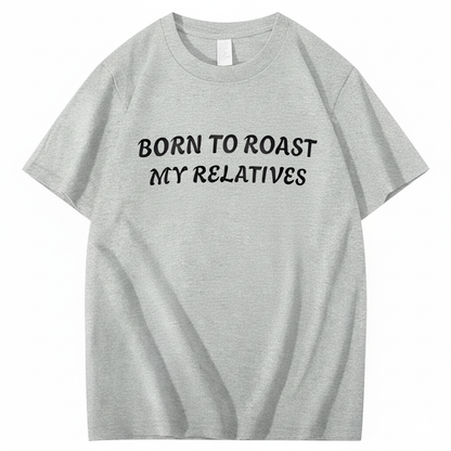 Born To Roast My Relatives T-shirt