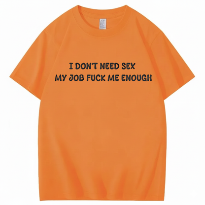 I Don't Need Sex My Job Fucks Me Enough T-shirt (Front Print)