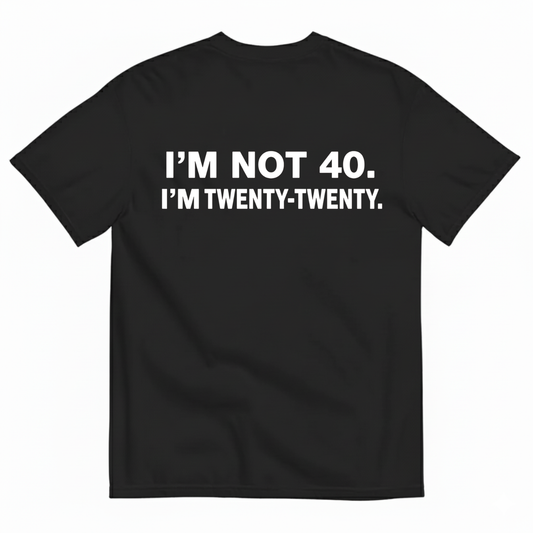 I'M NOT 40. I'M TWENTY - TWENTY T - SHIRT (BACK PRINT)