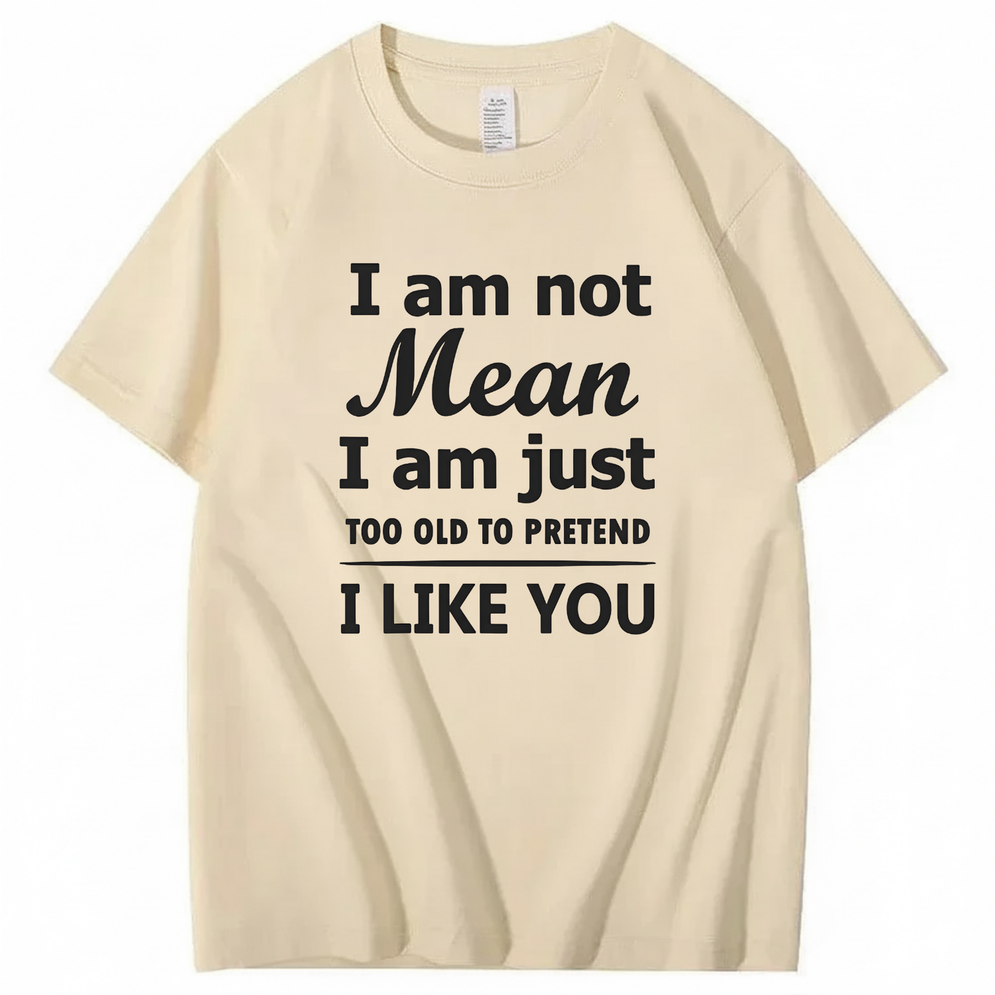 I am not Mean I am just TOO OLD TO PRETEND I LIKE YOU T-Shirt (Front Print)