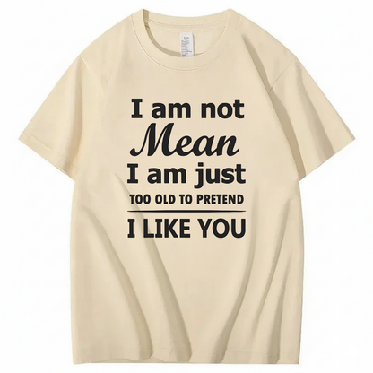I am not Mean I am just TOO OLD TO PRETEND I LIKE YOU T-Shirt (Front Print)