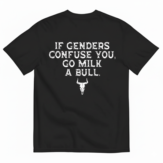 IF GENDERS CONFUSE YOU, GO MILK A BULL  T - SHIRT (BACK PRINT)