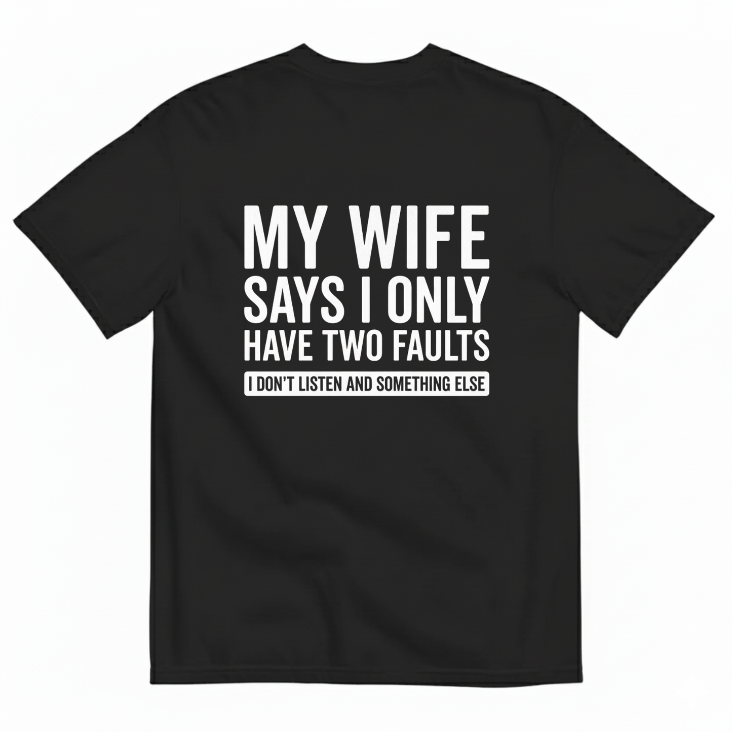 MY WIFE SAYS I ONLY HAVE TWO FAULTS  T - SHIRT (BACK PRINT)