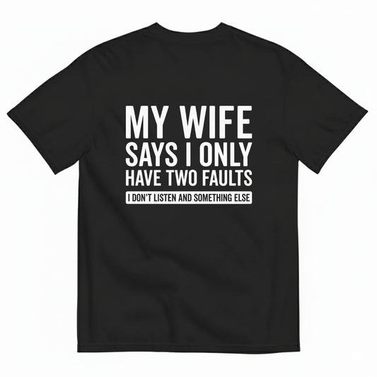 MY WIFE SAYS I ONLY HAVE TWO FAULTS  T - SHIRT (BACK PRINT)