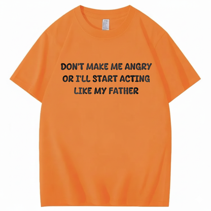 Don't Make Me Angry Or I'll Start Acting Like My Father T-shirt (Front Print)