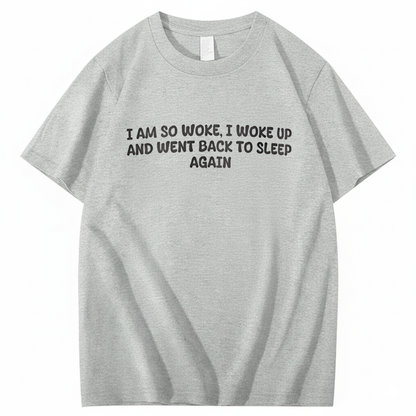 I Am So Woke, I Woke Up And Went Back To Sleep Again T-Shirt (Front Print)