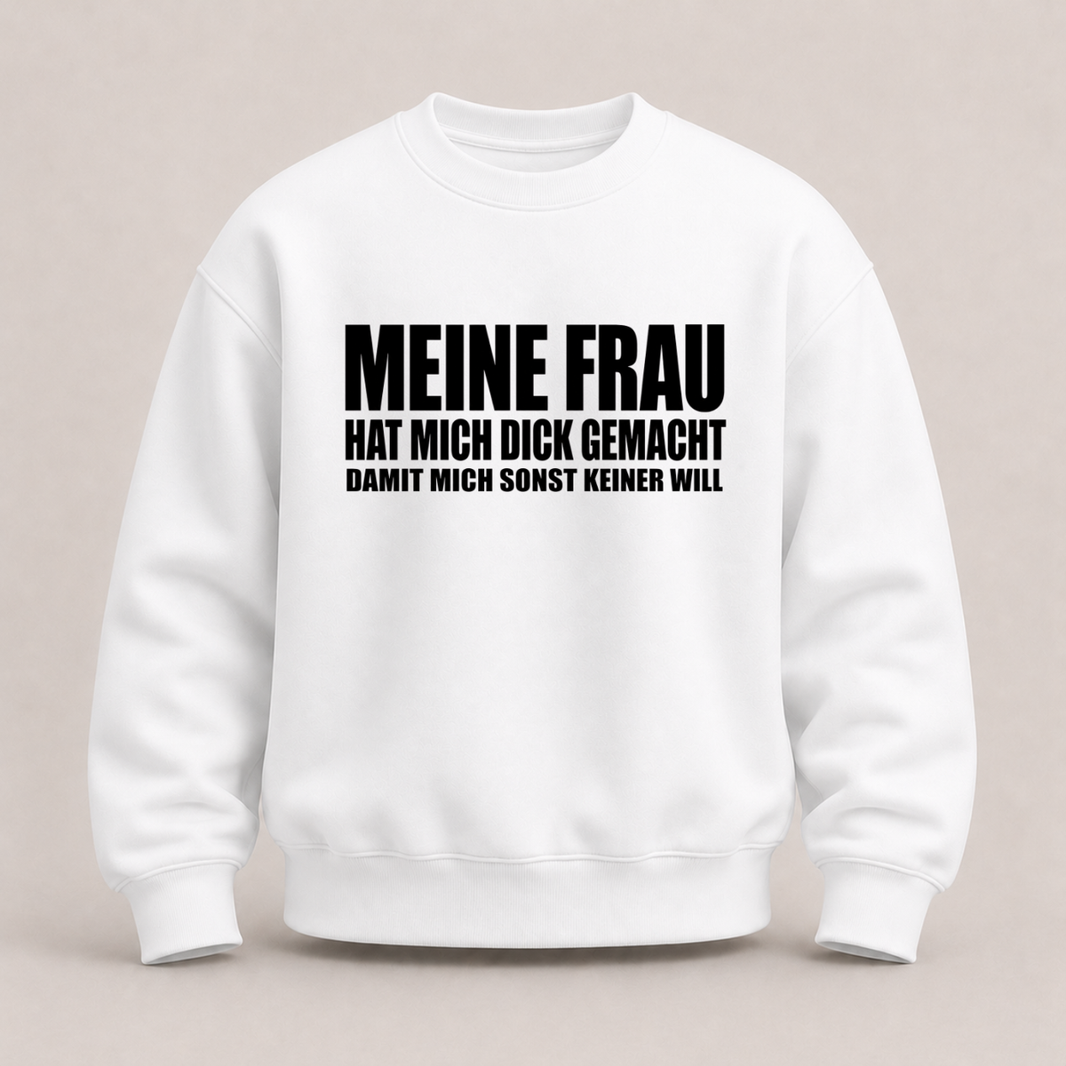 MEINE FRAU HAT MICH DICK GEMACHT DAMIT MICH SONST KEINER WILL SWEATSHIRT (FRONTPRINT)