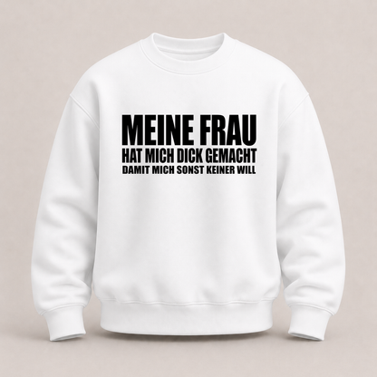 MEINE FRAU HAT MICH DICK GEMACHT DAMIT MICH SONST KEINER WILL SWEATSHIRT (FRONTPRINT)