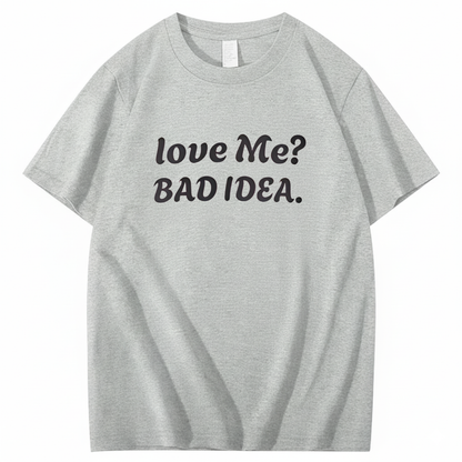 Love Me? Bad Idea T-Shirt (Front Print)
