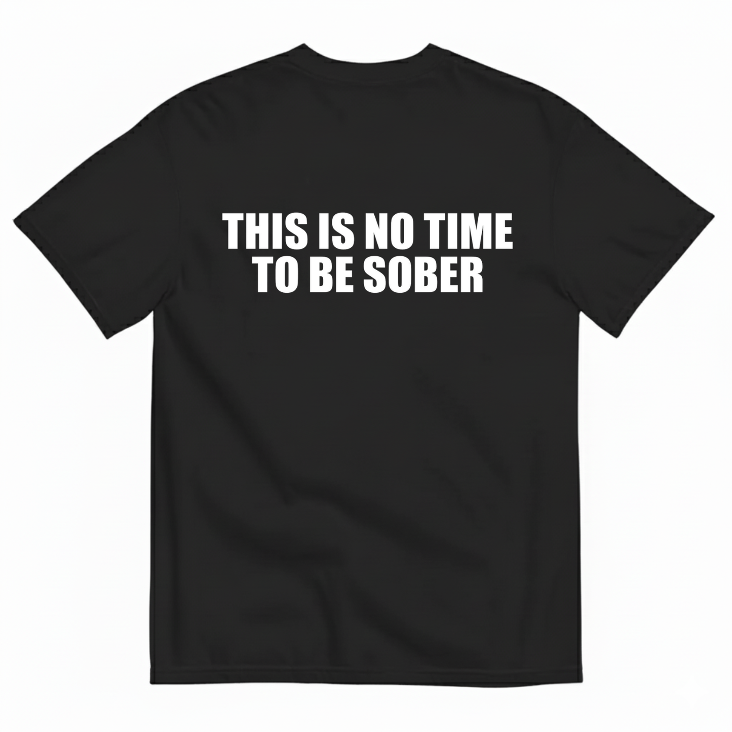 THIS IS NO TIME TO BE SOBER  T - SHIRT (BACK PRINT)