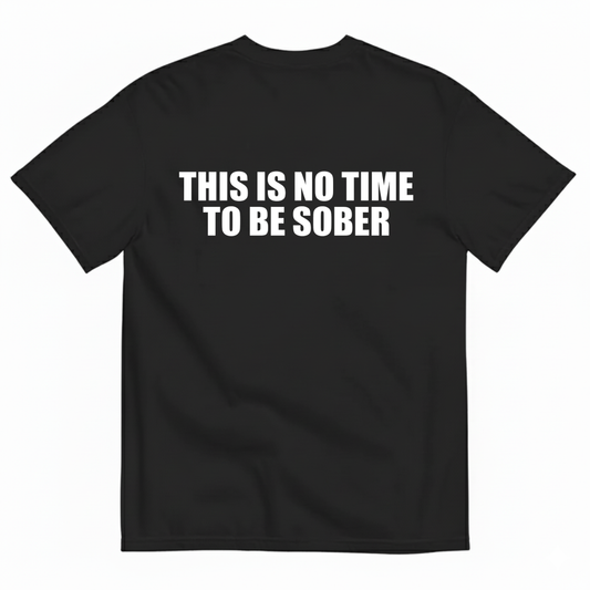 THIS IS NO TIME TO BE SOBER  T - SHIRT (BACK PRINT)