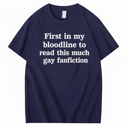 FIRST IN MY BLOODLINE TO READ THIS MUCH GAY FANFICTION T-SHIRT (FRONT PRINT)