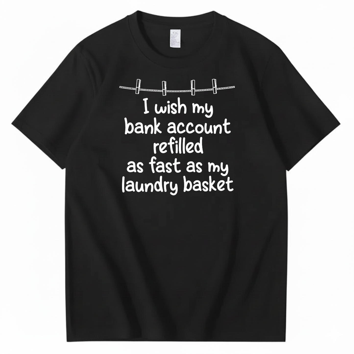 I WISH MY BANK ACCOUNT REFILLED AS FAST AS MY LAUNDRY BASKET T-SHIRT (FRONT PRINT)