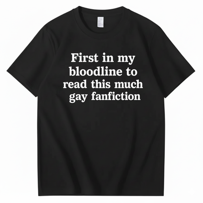 FIRST IN MY BLOODLINE TO READ THIS MUCH GAY FANFICTION T-SHIRT (FRONT PRINT)