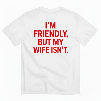I’M FRIENDLY BUT MY WIFE ISN’T T-SHIRT (BACK PRINT)