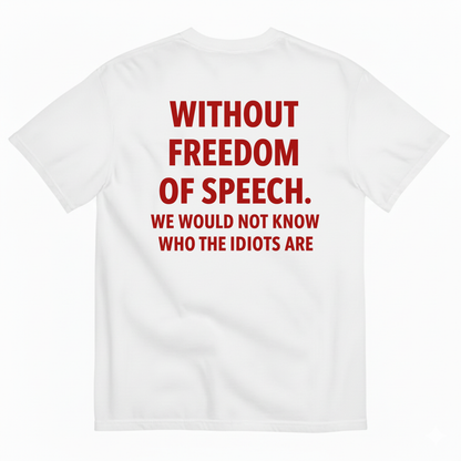 WITHOUT FREEDOM OF SPEECH WE WOULD NOT KNOW WHO THE IDIOTS ARE T-SHIRT (BACK PRINT)