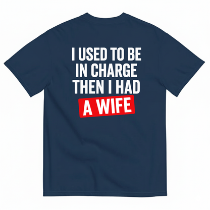 I USED TO BE IN CHARGE THEN I HAD A WIFE T-SHIRT (BACK PRINT)